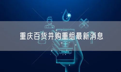 重庆百货并购重组最新消息