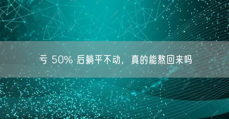 亏 50% 后躺平不动,真的能熬回来吗