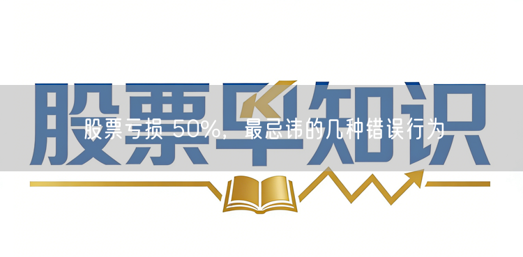 股票亏损 50%,最忌讳的几种错误行为