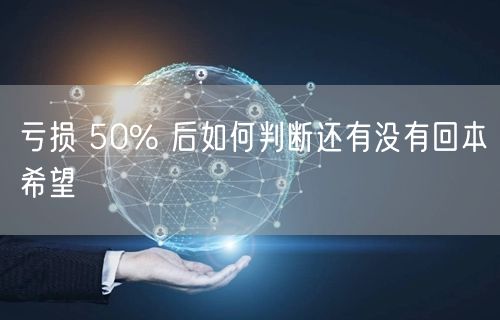 亏损 50% 后如何判断还有没有回本希望