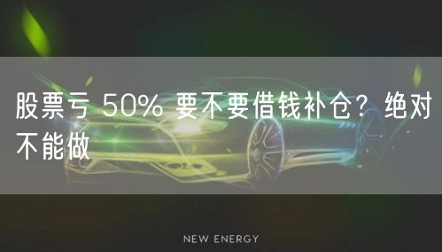 股票亏 50% 要不要借钱补仓?绝对不能做