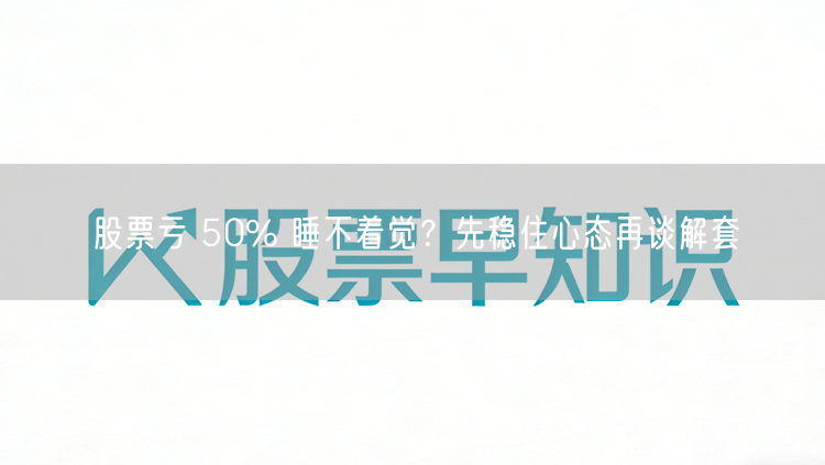 股票亏 50% 睡不着觉？先稳住心态再谈解套