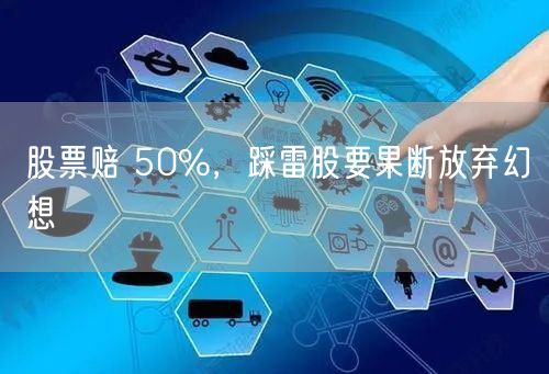 股票赔 50%,踩雷股要果断放弃幻想